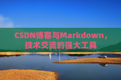 CSDN博客与Markdown，技术交流的强大工具