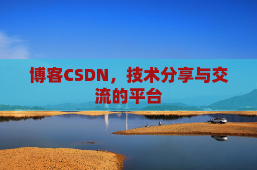 博客CSDN，技术分享与交流的平台