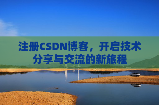 注册CSDN博客,开启技术分享与交流的新旅程